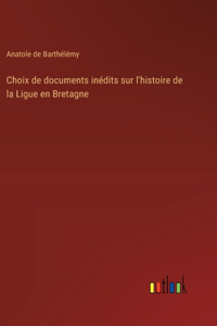 Choix de documents inédits sur l'histoire de la Ligue en Bretagne