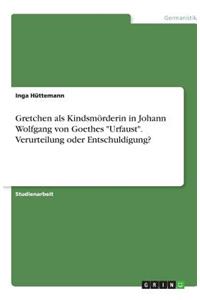 Gretchen als Kindsmörderin in Johann Wolfgang von Goethes Urfaust. Verurteilung oder Entschuldigung?
