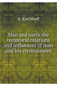 Man and Earth the Reciprocal Relations and Influences of Man and His Environment