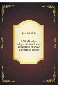 A Vindication of gospel-truth and refutation of some dangerous errors