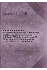 Concilium Romanum in Sacrosancta Basilica Lateranensi Celebratum Anno Universalis Jubilaei 1725. a Benedicto Papa 13. Nunc Denuo Recusum Regnante Sanctissimo D.N. Clemente 13