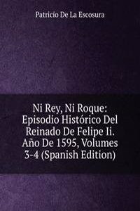 Ni Rey, Ni Roque: Episodio Historico Del Reinado De Felipe Ii. Ano De 1595, Volumes 3-4 (Spanish Edition)