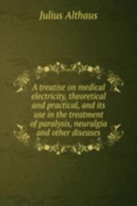 treatise on medical electricity, theoretical and practical, and its use in the treatment of paralysis, neuralgia and other diseases