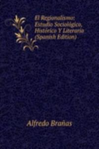 El Regionalismo: Estudio Sociologico, Historico Y Literario (Spanish Edition)