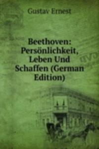 Beethoven: Personlichkeit, Leben Und Schaffen (German Edition)