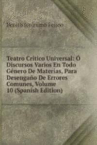Teatro Critico Universal: O Discursos Varios En Todo Genero De Materias, Para Desengano De Errores Comunes, Volume 10 (Spanish Edition)
