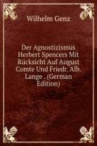 Der Agnostizismus Herbert Spencers Mit Rucksicht Auf August Comte Und Friedr. Alb. Lange . (German Edition)