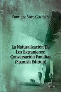 La Naturalizacion De Los Extranjeros: Conversacion Familiar (Spanish Edition)