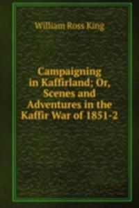 Campaigning in Kaffirland; Or, Scenes and Adventures in the Kaffir War of 1851-2