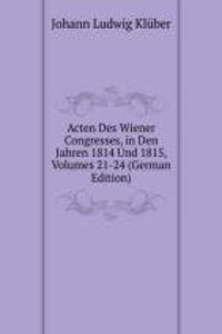 Acten Des Wiener Congresses, in Den Jahren 1814 Und 1815, Volumes 21-24 (German Edition)