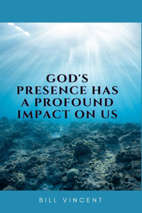 God's Presence Has a Profound Impact On Us