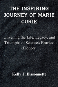 Inspiring Journey of Marie Curie: Unveiling the Life, Legacy, and Triumphs of Science's Fearless Pioneer