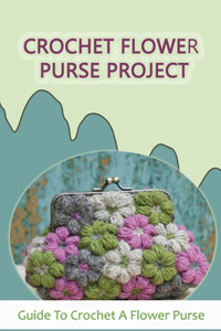 Crochet Flower Purse Project: Guide To Crochet A Flower Purse: How Do You Crochet A Simple Purse?