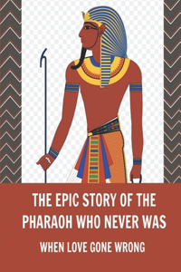 Epic Story Of The Pharaoh Who Never Was