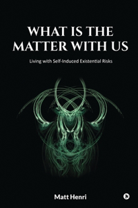 What Is The Matter With Us: Living with Self-Induced Existential Risks