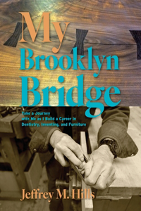 My Brooklyn Bridge: Take a Journey with Me as I Build a Career in Dentistry, Inventing, and Furniture