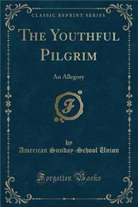 The Youthful Pilgrim: An Allegory (Classic Reprint)