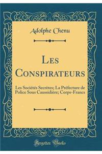 Les Conspirateurs: Les SociÃ©tÃ©s SecrÃ¨tes; La PrÃ©fecture de Police Sous CaussidiÃ¨re; Corps-Francs (Classic Reprint)