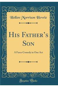 His Father's Son: A Farce Comedy in One Act (Classic Reprint)