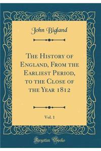 The History of England, from the Earliest Period, to the Close of the Year 1812, Vol. 1 (Classic Reprint)