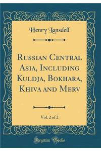 Russian Central Asia, Including Kuldja, Bokhara, Khiva and Merv, Vol. 2 of 2 (Classic Reprint)