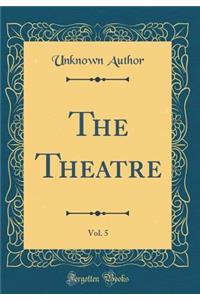 The Theatre, Vol. 5 (Classic Reprint)