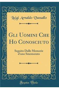 Gli Uomini Che Ho Conosciuto: Seguito Dalle Memorie d'Uno Smemorato (Classic Reprint)