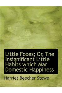 Little Foxes; Or, the Insignificant Little Habits Which Mar Domestic Happiness