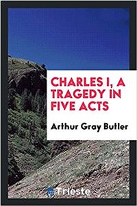 Charles I, a Tragedy in Five Acts