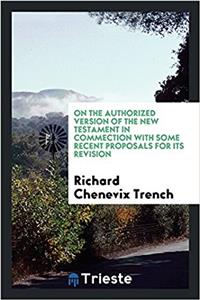 On the Authorized Version of the New Testament in Commection with Some Recent Proposals for Its Revision