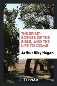 The Spirit-Scenes of the Bible, and the Life to Come