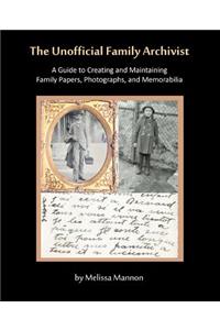 Unofficial Family Archivist: A Guide to Creating and Maintaining Family Papers, Photographs, and Memorabilia