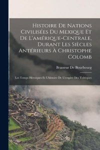 Histoire De Nations Civilisées Du Mexique Et De L'amérique-Centrale, Durant Les Siècles Antérieurs À Christophe Colomb