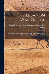 Lebanon War Office: The History of the Building, and Report of the Celebration at Lebanon, Conn., Flag Day, June 15, 1891