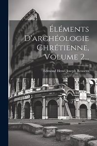Éléments D'archéologie Chrétienne, Volume 2...