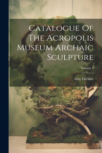 Catalogue Of The Acropolis Museum Archaic Sculpture; Volume I