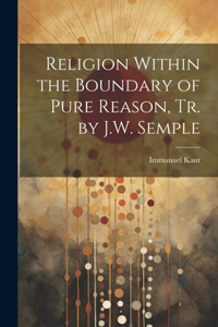 Religion Within the Boundary of Pure Reason, Tr. by J.W. Semple