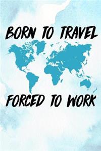 Born To Travel Forced To Work