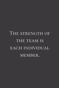 The strength of the team is each individual member.