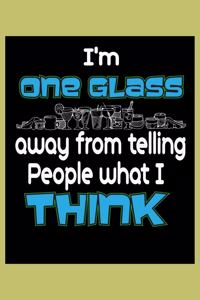 I'M One Glass Away From Telling People What I Think