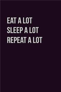 Eat Alot sleep Alot Repeat A Lot