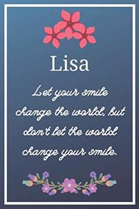 Lisa Let your smile change the world, but don't let the world change your smile.
