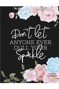 Don't Let Anyone Ever Dull Your Sparkle 3 Year Planner: Daily, Monthly, 3 Year Planner, Organizer, Appointment Scheduler, Personal Journal, Logbook, 36 Months Inspirational Calendar....