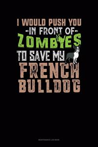 I Would Push You In Front Of Zombies To Save My French Bulldog