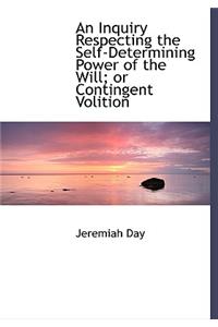 An Inquiry Respecting the Self-Determining Power of the Will; Or Contingent Volition