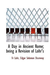 A Day in Ancient Rome; Being a Revision of Lohr's