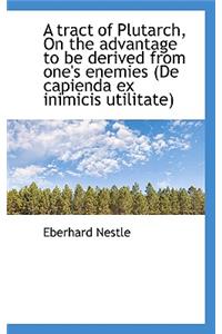 A Tract of Plutarch, on the Advantage to Be Derived from One's Enemies (de Capienda Ex Inimicis Util