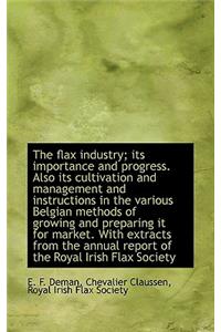 The Flax Industry; Its Importance and Progress. Also Its Cultivation and Management and Instructions
