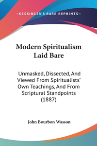 Modern Spiritualism Laid Bare: Unmasked, Dissected, and Viewed from Spiritualists' Own Teachings, and from Scriptural Standpoints (1887)