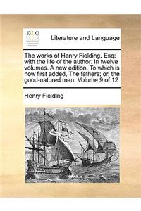 The Works of Henry Fielding, Esq; With the Life of the Author. in Twelve Volumes. a New Edition. to Which Is Now First Added, the Fathers; Or, the Good-Natured Man. Volume 9 of 12